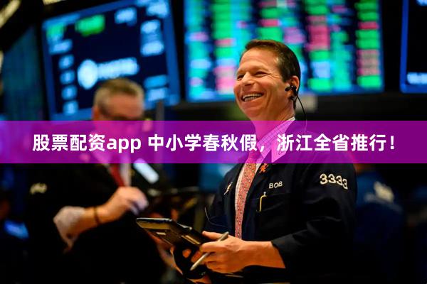 股票配资app 中小学春秋假，浙江全省推行！