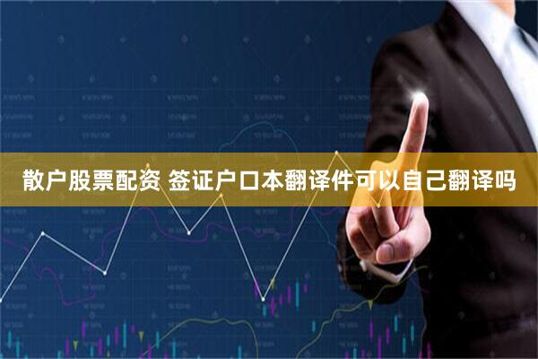 散户股票配资 签证户口本翻译件可以自己翻译吗