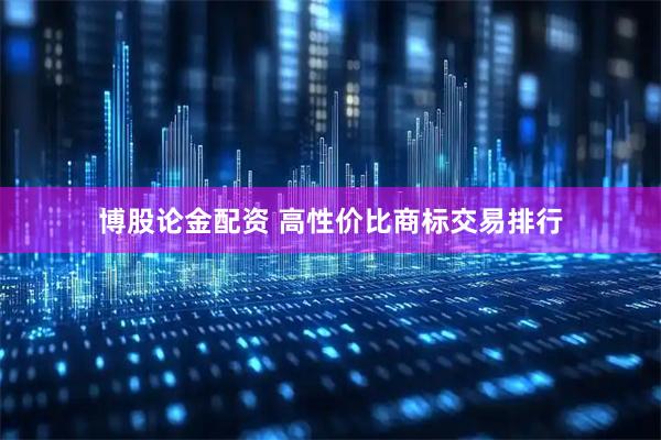 博股论金配资 高性价比商标交易排行