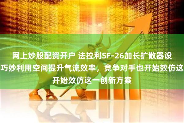 网上炒股配资开户 法拉利SF-26加长扩散器设计引关注，巧妙利用空间提升气流效率，竞争对手也开始效仿这一创新方案