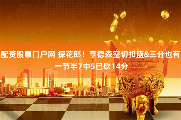 配资股票门户网 探花郎！亨德森空切扣篮&三分也有 一节半7中5已砍14分