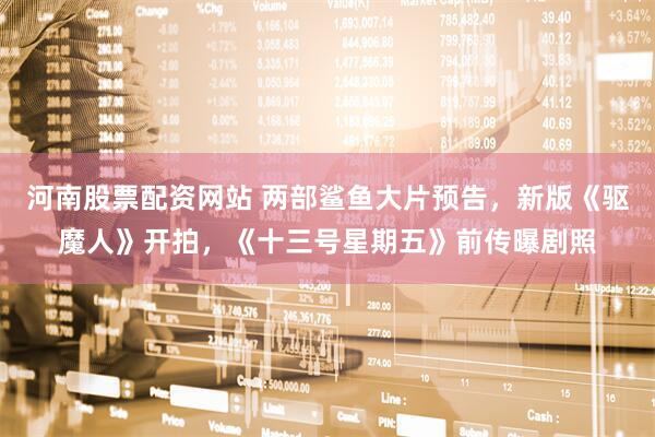 河南股票配资网站 两部鲨鱼大片预告，新版《驱魔人》开拍，《十三号星期五》前传曝剧照