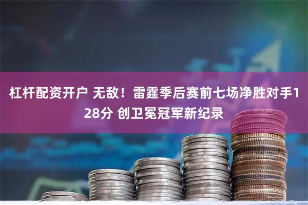 杠杆配资开户 无敌！雷霆季后赛前七场净胜对手128分 创卫冕冠军新纪录
