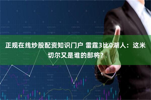 正规在线炒股配资知识门户 雷霆3比0湖人：这米切尔又是谁的部将？