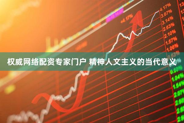 权威网络配资专家门户 精神人文主义的当代意义