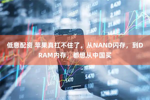 低息配资 苹果真扛不住了，从NAND闪存，到DRAM内存，都想从中国买