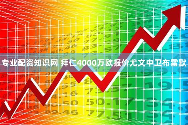 专业配资知识网 拜仁4000万欧报价尤文中卫布雷默