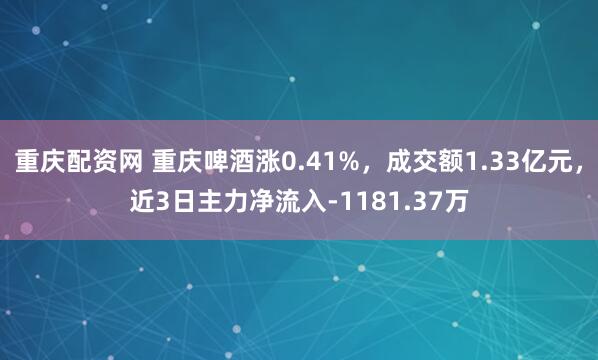 重庆配资网 重庆啤酒涨0.41%，成交额1.33亿元，近3日主力净流入-1181.37万